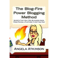The Blog-Fire Power Blogging Method: Secrets That Only Pro-Bloggers Know, From Picking a Platform to Getting Paid