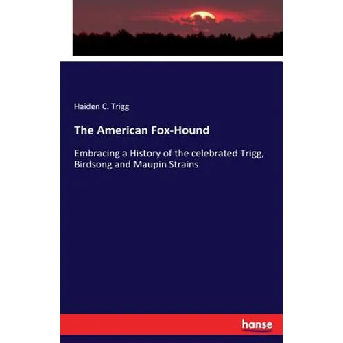 The American Fox-Hound: Embracing a History of the celebrated Trigg, Birdsong and Maupin Strains