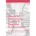 The MBA Distilled for Project & Program Professionals: Up-Level Your Skills & Career by Mastering the Best Parts of an MBA Program