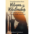 Transformation from Religion to Relationship: for Those Seeking A Closer Walk with God