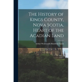 The History of Kings County, Nova Scotia, Heart of the Acadian Land
