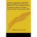 Andrew Jackson And The Bank Of The United States: Including A History Of Paper Money In The United States (1879)