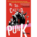 My So-Called Punk: Green Day, Fall Out Boy, the Distillers, Bad Religion---How Neo-Punk Stage-Dived Into the Mainstream