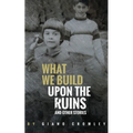 What We Build Upon the Ruins: And Other Stories