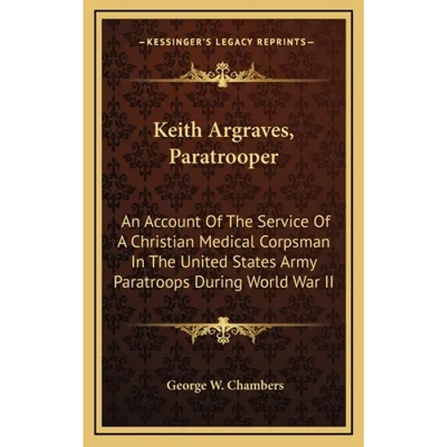 Keith Argraves, Paratrooper: An Account Of The Service Of A Christian Medical Corpsman In The United States Army Paratroops During World War II