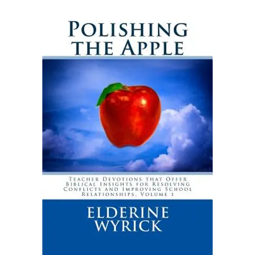 Polishing the Apple: Teacher Devotions that Offer Biblical Insights for Resolving Conflicts and Improving School Relationships, Volume 1