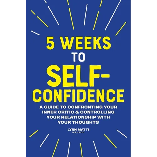 5 Weeks to Self-Confidence: A Guide to Confronting Your Inner Critic and Controlling Your Relationship with Your Thoughts