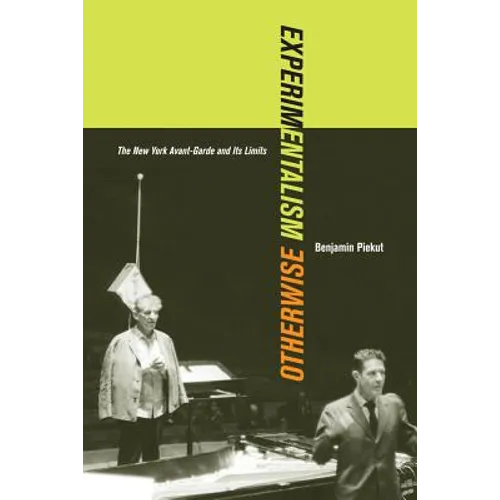Experimentalism Otherwise: The New York Avant-Garde and Its Limits Volume 11