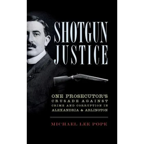 Shotgun Justice: One Prosecutor's Crusade Against Crime and Corruption in Alexandria & Arlington