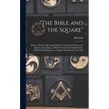 "The Bible and the Square": Being a Masonic Mirror and Guide, Containing Scriptual and Masonic Teachings, to Which is Added a Symbolic Chart, With