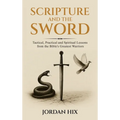 Scripture and the Sword: Tactical, Practical and Spiritual Lessons from the Bible's Greatest Warriors