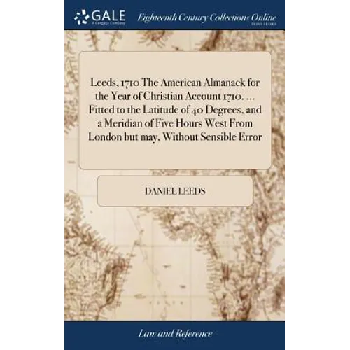 Leeds, 1710 The American Almanack for the Year of Christian Account 1710. ... Fitted to the Latitude of 40 Degrees, and a Meridian of Five Hours West