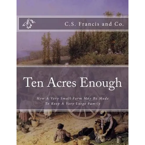 Ten Acres Enough: How A Very Small Farm May Be Made To Keep A Very Large Family