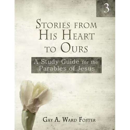 Stories from His Heart to Ours Volume 3: A Study Guide for the Parables of Jesus