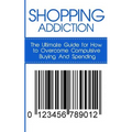 Shopping Addiction: The Ultimate Guide for How to Overcome Compulsive Buying And Spending