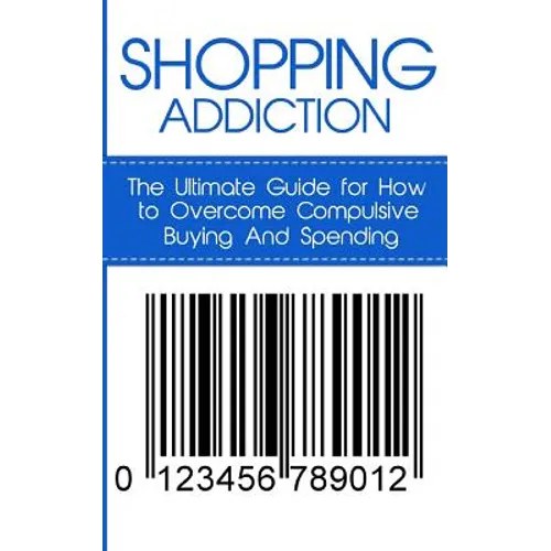 Shopping Addiction: The Ultimate Guide for How to Overcome Compulsive Buying And Spending