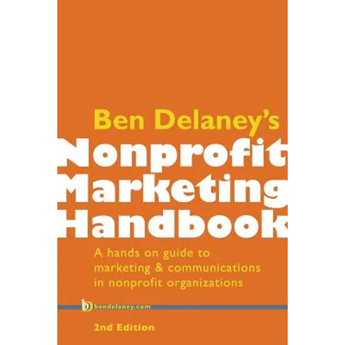 Ben Delaney's Nonprofit Marketing Handbook, Second Edition: A hands-on guide to marketing & communications in nonprofit organizations