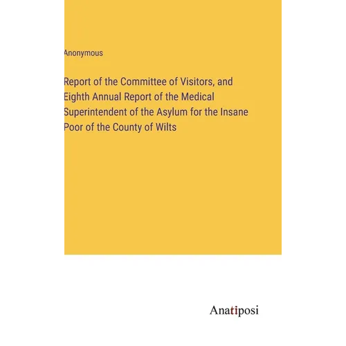 Report of the Committee of Visitors, and Eighth Annual Report of the Medical Superintendent of the Asylum for the Insane Poor of the County of Wilts