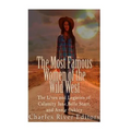 The Most Famous Women of the Wild West: The Lives and Legacies of Calamity Jane, Belle Starr, and Annie Oakley