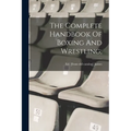 The Complete Handbook Of Boxing And Wrestling;