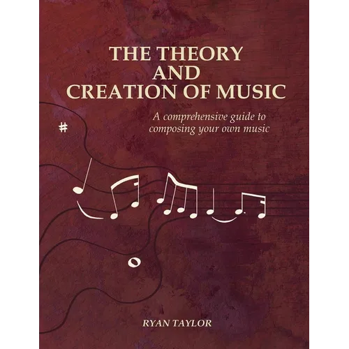 The Theory and Creation of Music: A Comprehensive Guide to Composing Your Own Music