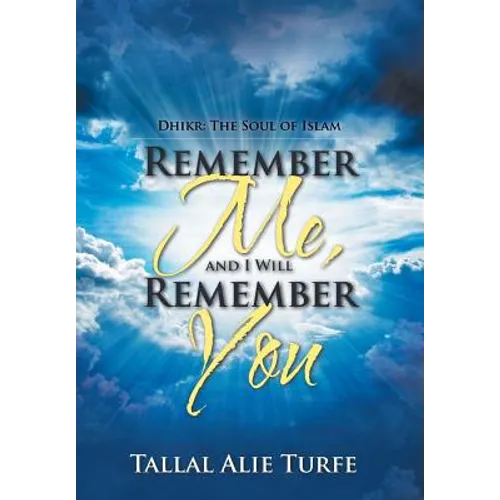 Remember Me, and I Will Remember You: Dhikr: The Soul of Islam