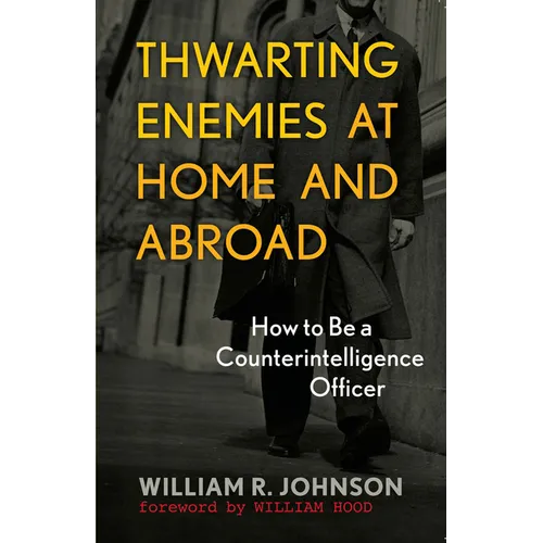 Thwarting Enemies at Home and Abroad: How to Be a Counterintelligence Officer