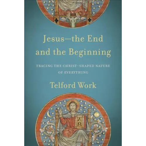 Jesus--The End and the Beginning: Tracing the Christ-Shaped Nature of Everything