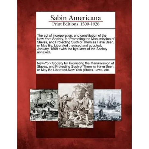 The Act of Incorporation, and Constitution of the New-York Society, for Promoting the Manumission of Slaves, and Protecting Such of Them as Have Been,
