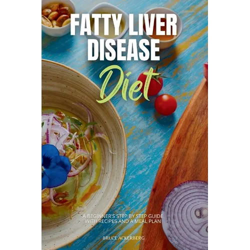 Fatty Liver Disease Diet: A Beginner's Step by Step Guide with Recipes and a Meal Plan