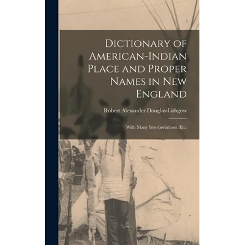 Dictionary of American-Indian Place and Proper Names in New England; With Many Interpretations, Etc.