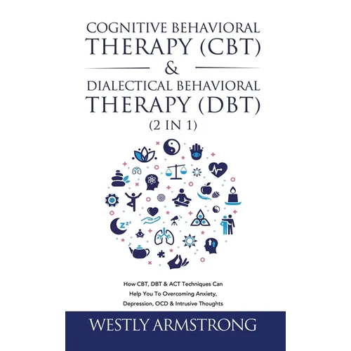 Cognitive Behavioral Therapy (CBT) & Dialectical Behavioral Therapy (DBT) (2 in 1): How CBT, DBT & ACT Techniques Can Help You To Overcoming Anxiety,