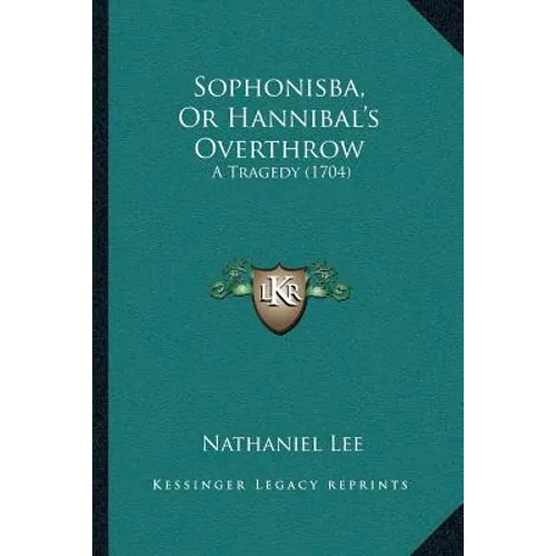 Sophonisba, Or Hannibal's Overthrow: A Tragedy (1704)