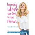 Learning to Love the Girl in the Mirror: A Teenage Girl's Guide to Living a Happy and Healthy Life
