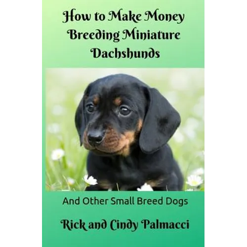 How to Make Money Breeding Miniature Dachshunds: and Other Small Breed Dogs
