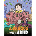A Dragon With ADHD: A Children's Story About ADHD. A Cute Book to Help Kids Get Organized, Focus, and Succeed.