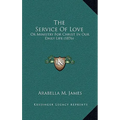 The Service Of Love: Or Ministry For Christ In Our Daily Life (1876)