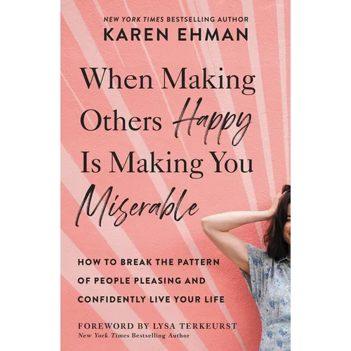 When Making Others Happy Is Making You Miserable: How to Break the Pattern of People Pleasing and Confidently Live Your Life