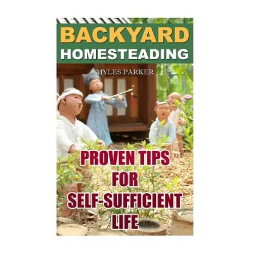Backyard Homesteading: Proven Tips For Self-Sufficient Life