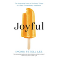 Joyful: The Surprising Power of Ordinary Things to Create Extraordinary Happiness