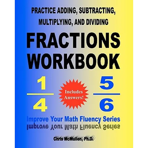 Practice Adding, Subtracting, Multiplying, and Dividing Fractions Workbook: Improve Your Math Fluency Series