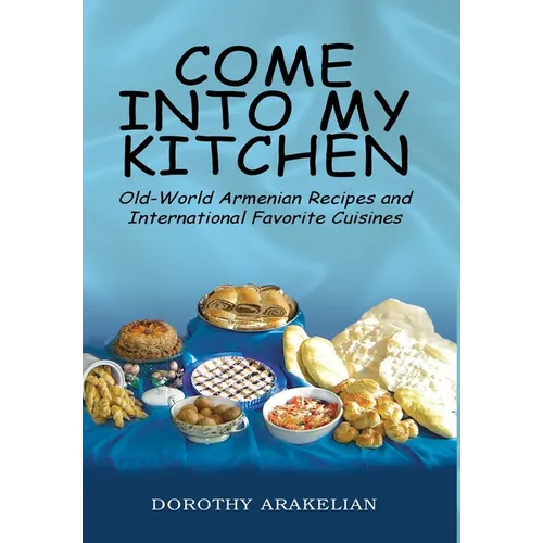 Come into My Kitchen: Old-World Armenian Recipes and International Favorite Cuisines