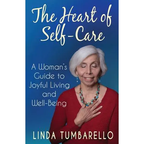 The Heart of Self-Care: A Woman's Guide to Joyful Living and Well-Being