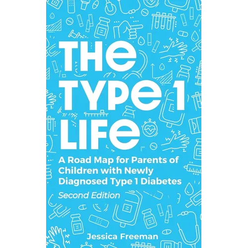The Type 1 Life: A Road Map for Parents of Children with Newly Diagnosed Type 1 Diabetes