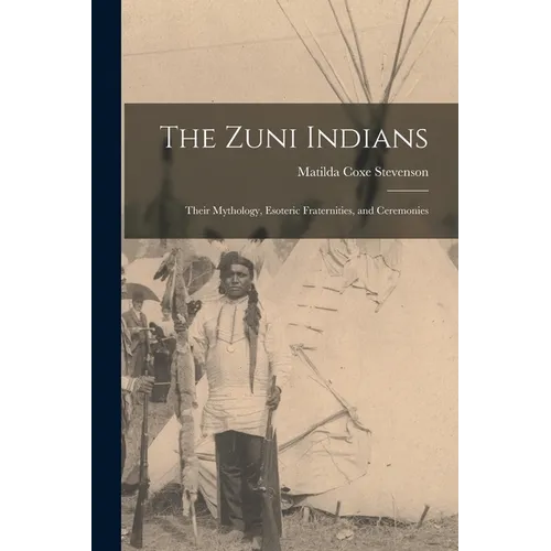The Zuni Indians: Their Mythology, Esoteric Fraternities, and Ceremonies