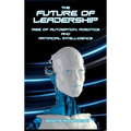 The Future of Leadership: Rise of Automation, Robotics and Artificial Intelligence