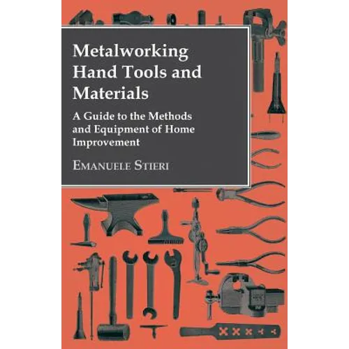 Metalworking Hand Tools and Materials - A Guide to the Methods and Equipment of Home Improvement
