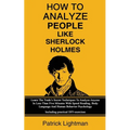 How To Analyze People Like Sherlock Holmes: Learn The Trade's Secret Techniques To Analyze Anyone In Less Than Five Minutes With Speed Reading, Body L