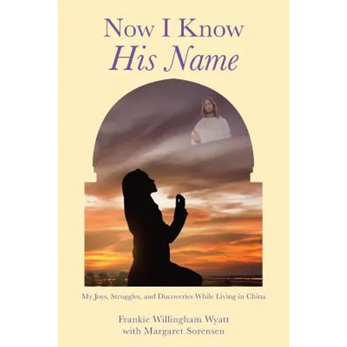 Now I Know His Name: My Joys, Struggles, and Discoveries While Living in China