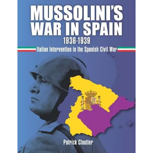 Mussolini's War in Spain 1936-1939: Italian Intervention in the Spanish Civil War